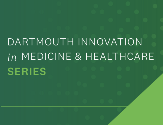 Dartmouth Innovation in Medicine & Healthcare Series